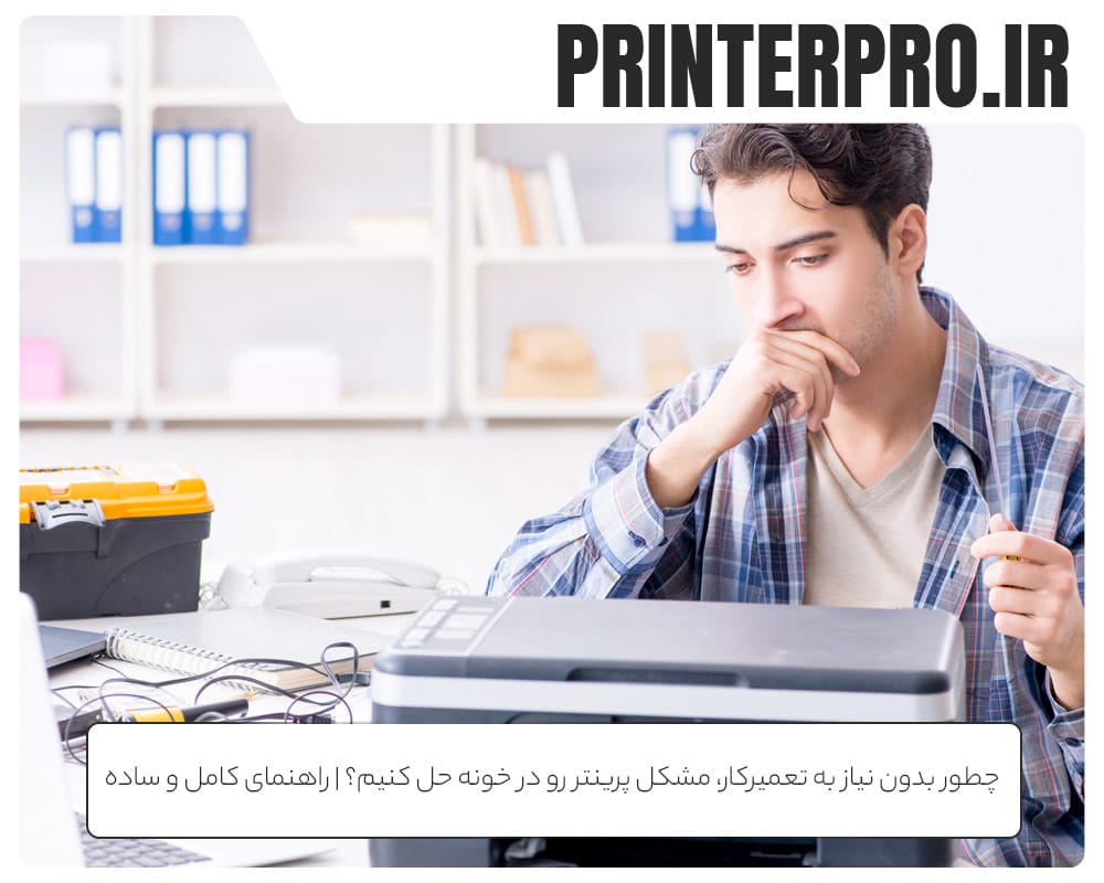 چطور بدون نیاز به تعمیرکار، مشکل پرینتر رو در خونه حل کنیم؟