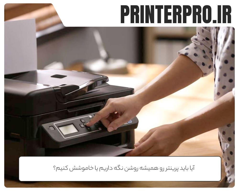 آیا پرینتر را همیشه روشن بگذاریم یا خاموش کنیم؟ راهنمای کامل افزایش طول عمر پرینتر